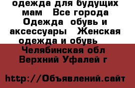 одежда для будущих мам - Все города Одежда, обувь и аксессуары » Женская одежда и обувь   . Челябинская обл.,Верхний Уфалей г.